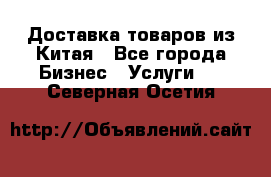 Доставка товаров из Китая - Все города Бизнес » Услуги   . Северная Осетия